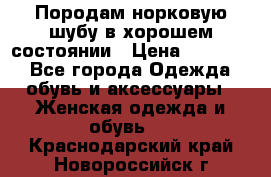 Породам норковую шубу в хорошем состоянии › Цена ­ 50 000 - Все города Одежда, обувь и аксессуары » Женская одежда и обувь   . Краснодарский край,Новороссийск г.